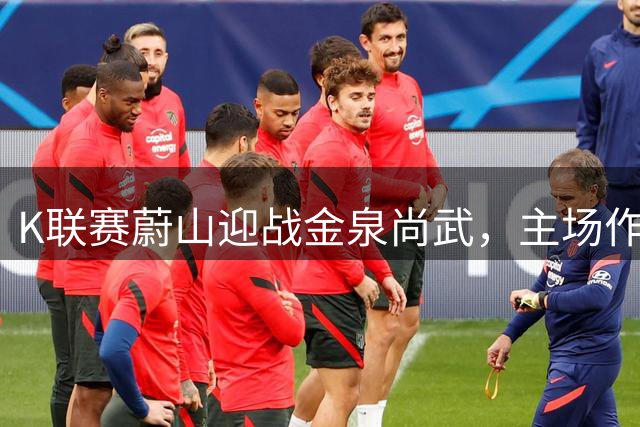 K联赛蔚山迎战金泉尚武，主场作战能否终结连败
